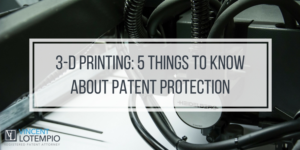 3-D Printing: 5 Things You Need to Know About Patent Protection