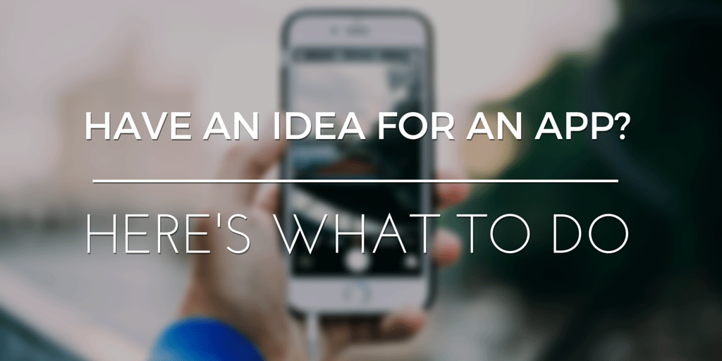 Have An Idea For An App?  Here’s What To Do!