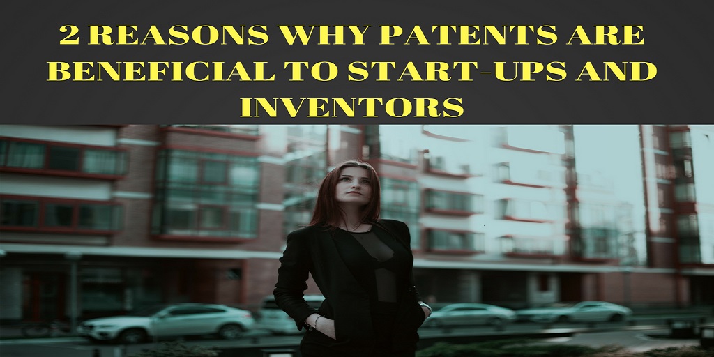2 Reasons Why Patents are Beneficial for Start-Ups and Inventors