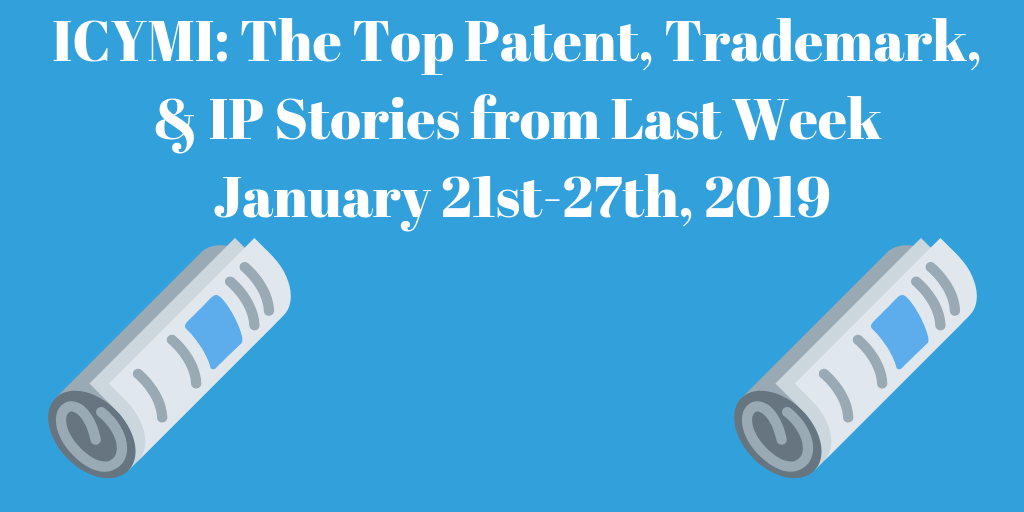 Top Patent, Trademark, and IP Stories from Last Week (1/21-1/27/19)