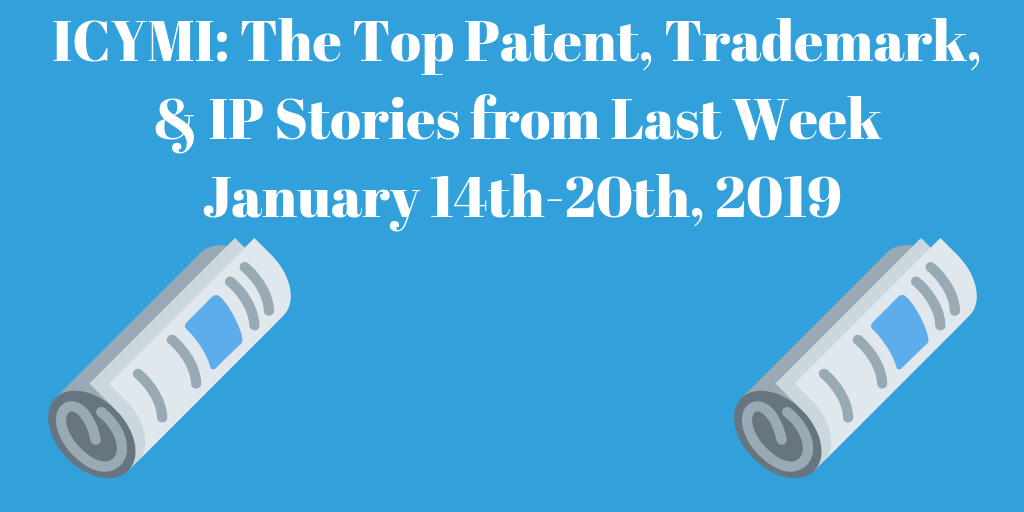 Top Patent, Trademark, and IP Stories from Last Week (1/14-1/20/19)