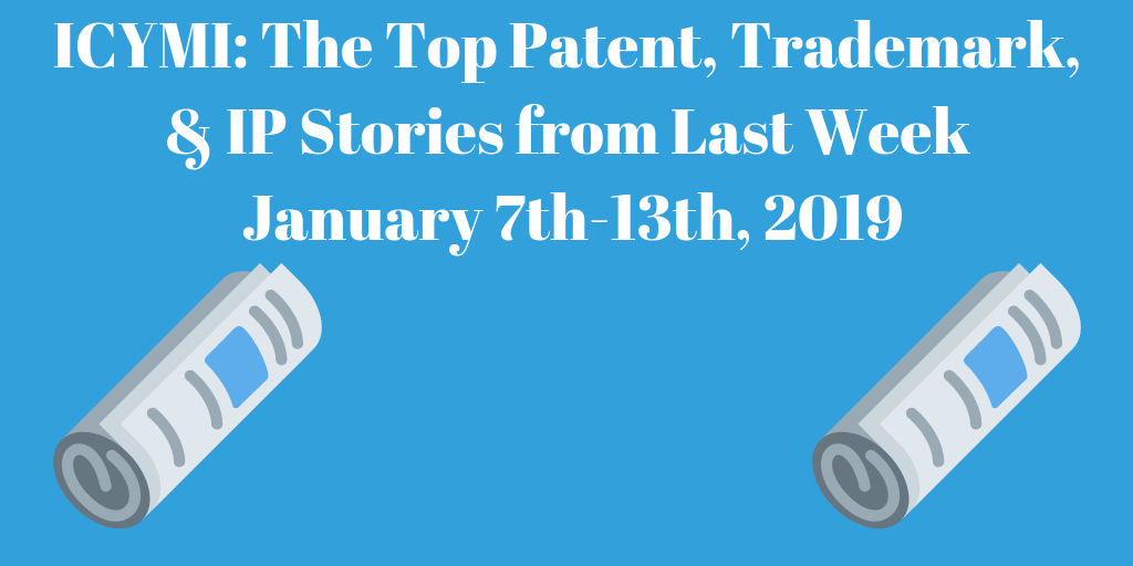 Top Patent, Trademark, and IP Stories from Last Week (1/7-1/13/19)