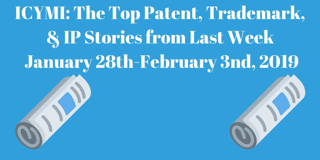 Top Patent, Trademark, and IP Stories from Last Week (1/28-2/3/19)