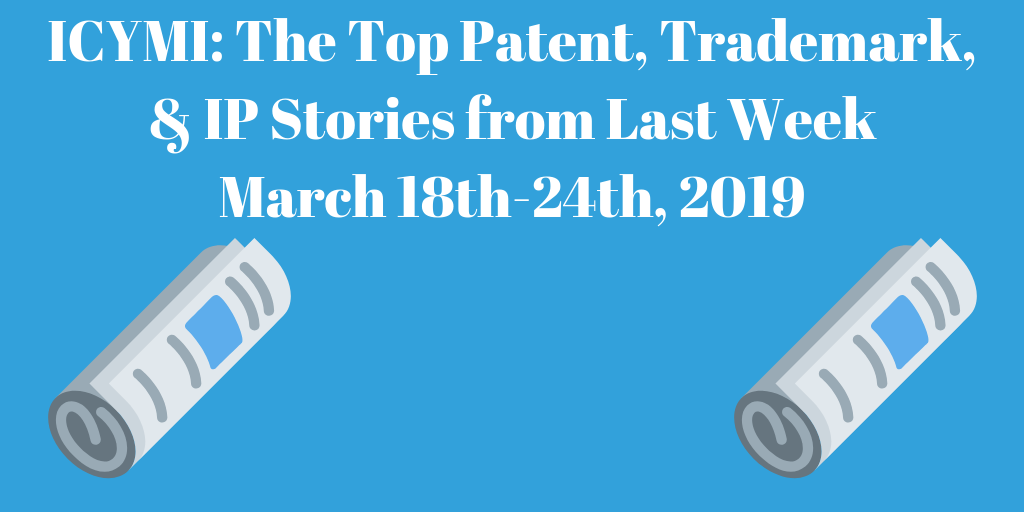 top patent copyright and ip stories for March 18th-24th, 2019