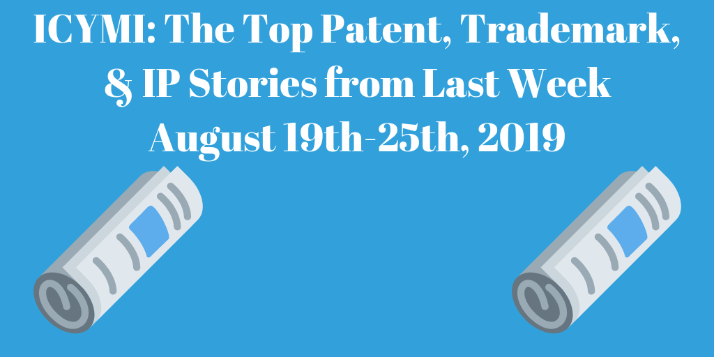 Top Patent, Trademark, and IP Stories from Last Week (8/19-8/25/19)