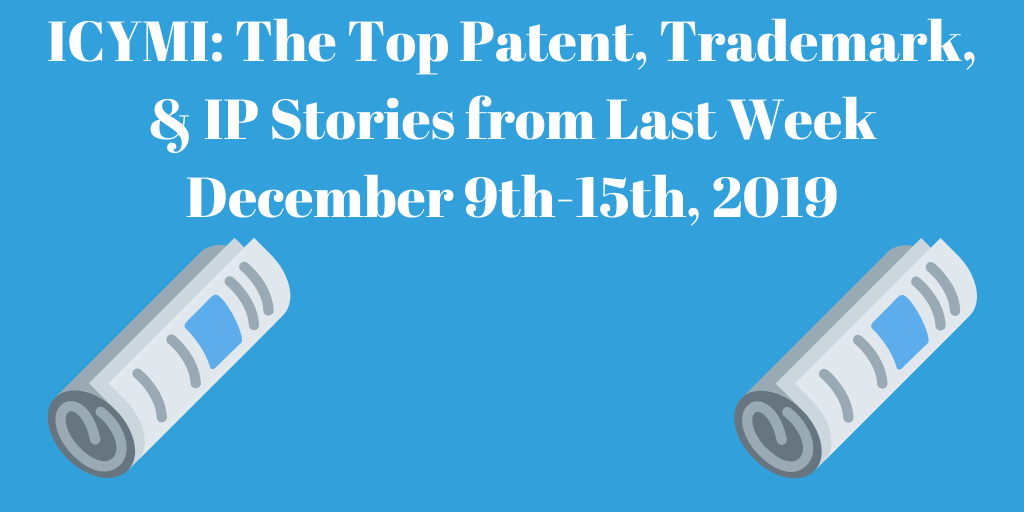 Top Patent, Trademark, and IP Stories from Last Week (12/9-12/15/19)